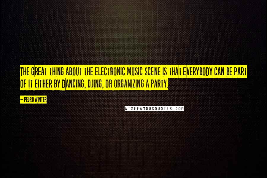 Pedro Winter Quotes: The great thing about the electronic music scene is that everybody can be part of it either by dancing, DJing, or organizing a party.