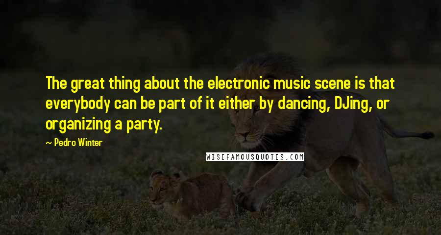 Pedro Winter Quotes: The great thing about the electronic music scene is that everybody can be part of it either by dancing, DJing, or organizing a party.