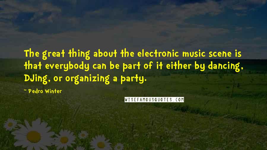 Pedro Winter Quotes: The great thing about the electronic music scene is that everybody can be part of it either by dancing, DJing, or organizing a party.