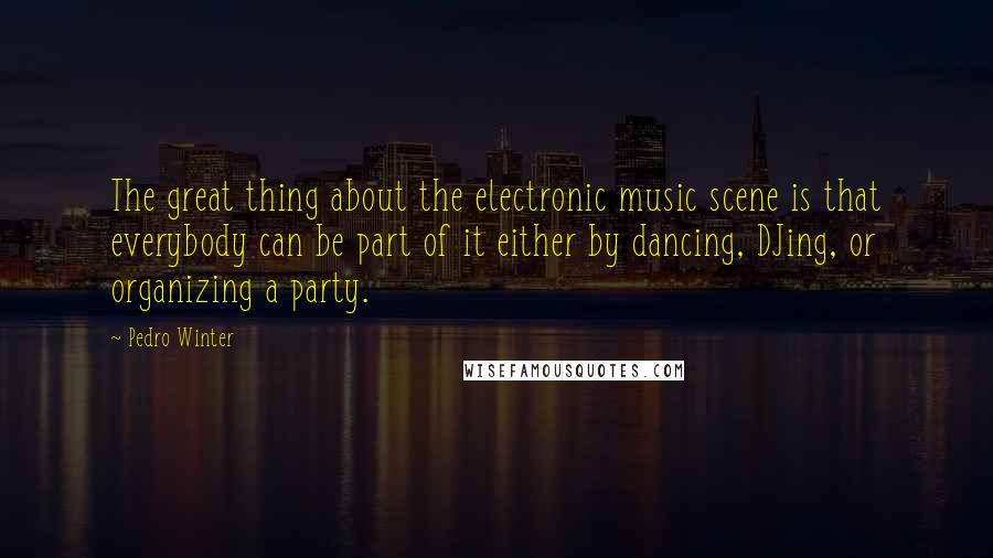 Pedro Winter Quotes: The great thing about the electronic music scene is that everybody can be part of it either by dancing, DJing, or organizing a party.