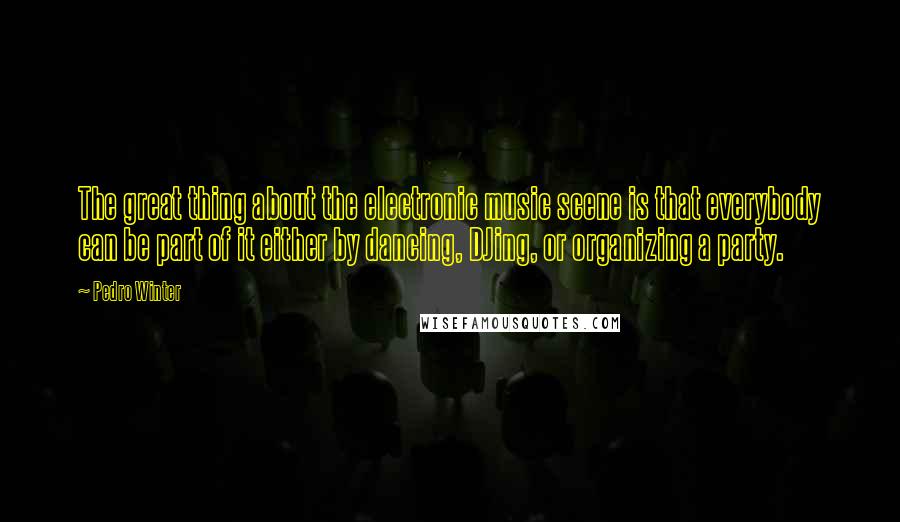 Pedro Winter Quotes: The great thing about the electronic music scene is that everybody can be part of it either by dancing, DJing, or organizing a party.