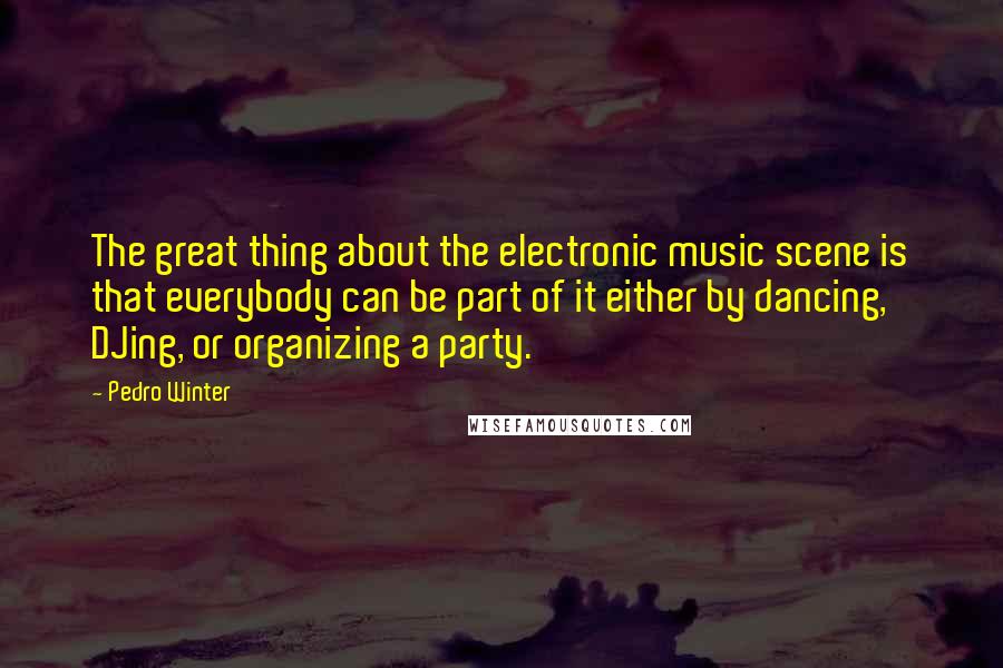 Pedro Winter Quotes: The great thing about the electronic music scene is that everybody can be part of it either by dancing, DJing, or organizing a party.