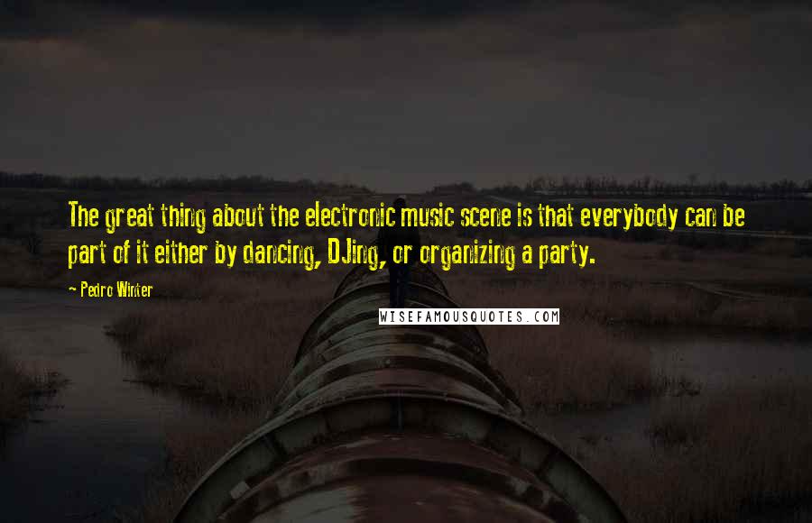 Pedro Winter Quotes: The great thing about the electronic music scene is that everybody can be part of it either by dancing, DJing, or organizing a party.
