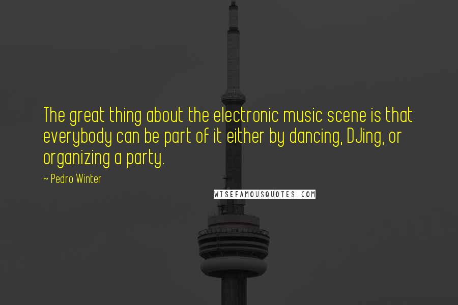 Pedro Winter Quotes: The great thing about the electronic music scene is that everybody can be part of it either by dancing, DJing, or organizing a party.