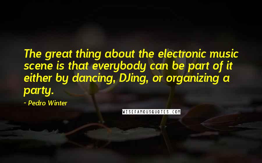 Pedro Winter Quotes: The great thing about the electronic music scene is that everybody can be part of it either by dancing, DJing, or organizing a party.