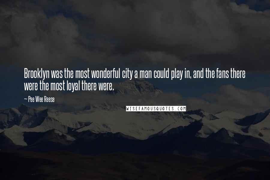 Pee Wee Reese Quotes: Brooklyn was the most wonderful city a man could play in, and the fans there were the most loyal there were.