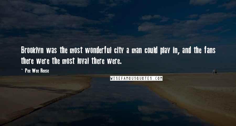 Pee Wee Reese Quotes: Brooklyn was the most wonderful city a man could play in, and the fans there were the most loyal there were.