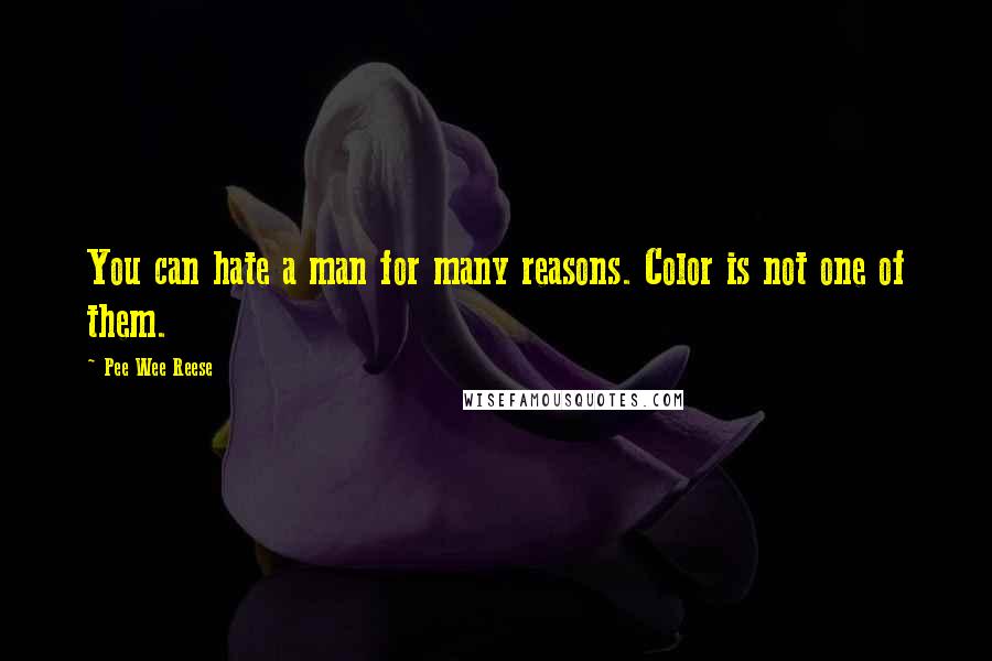 Pee Wee Reese Quotes: You can hate a man for many reasons. Color is not one of them.