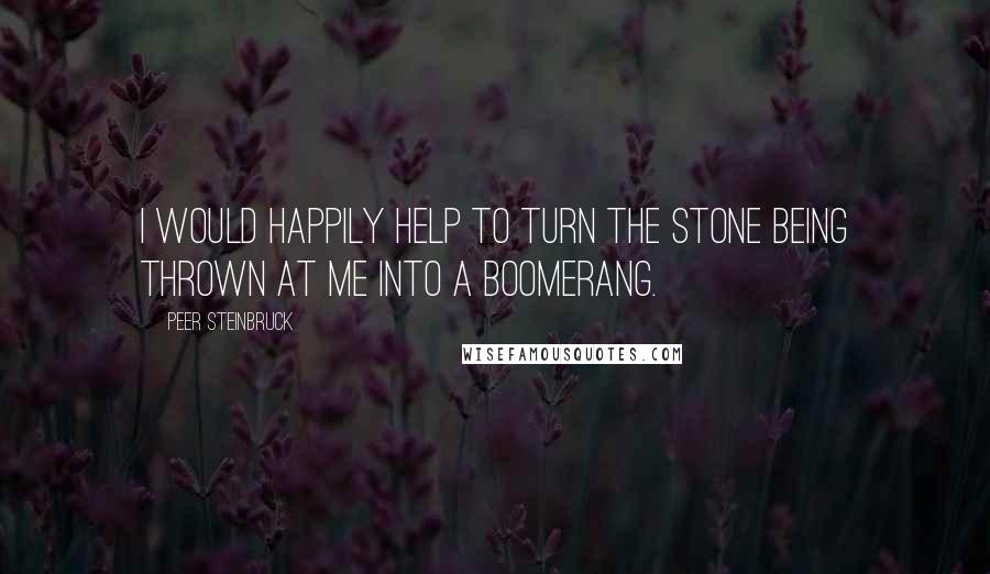 Peer Steinbruck Quotes: I would happily help to turn the stone being thrown at me into a boomerang.