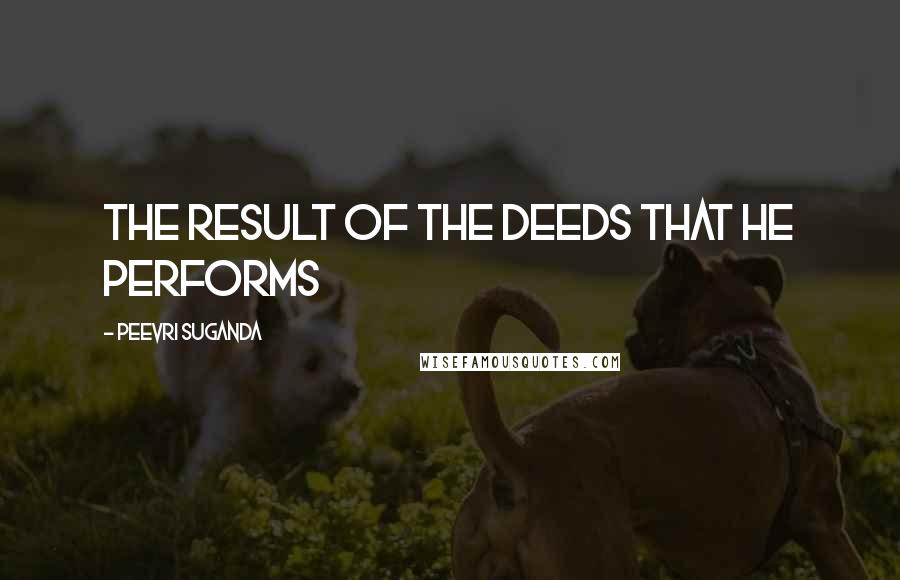 Peevri Suganda Quotes: the result of the deeds that he performs