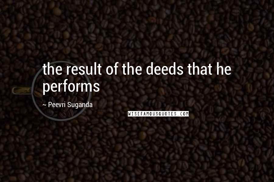 Peevri Suganda Quotes: the result of the deeds that he performs