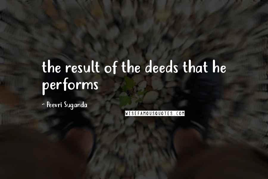 Peevri Suganda Quotes: the result of the deeds that he performs