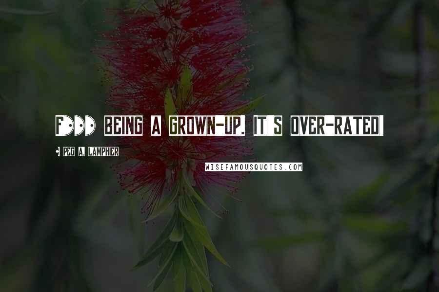 Peg A. Lamphier Quotes: F*** being a grown-up. It's over-rated!