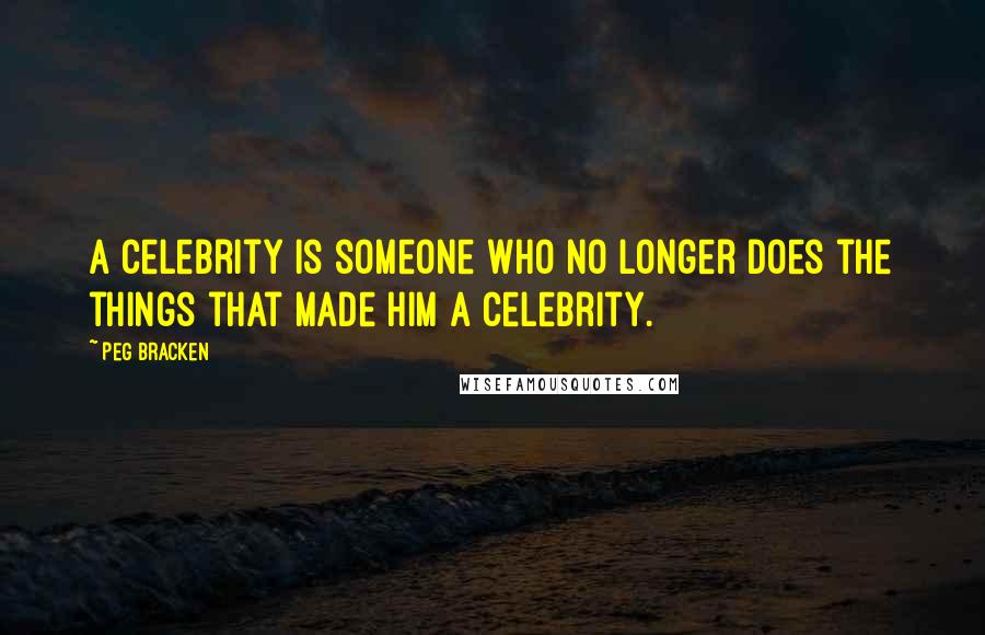 Peg Bracken Quotes: A celebrity is someone who no longer does the things that made him a celebrity.