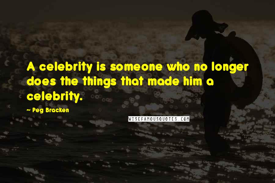 Peg Bracken Quotes: A celebrity is someone who no longer does the things that made him a celebrity.