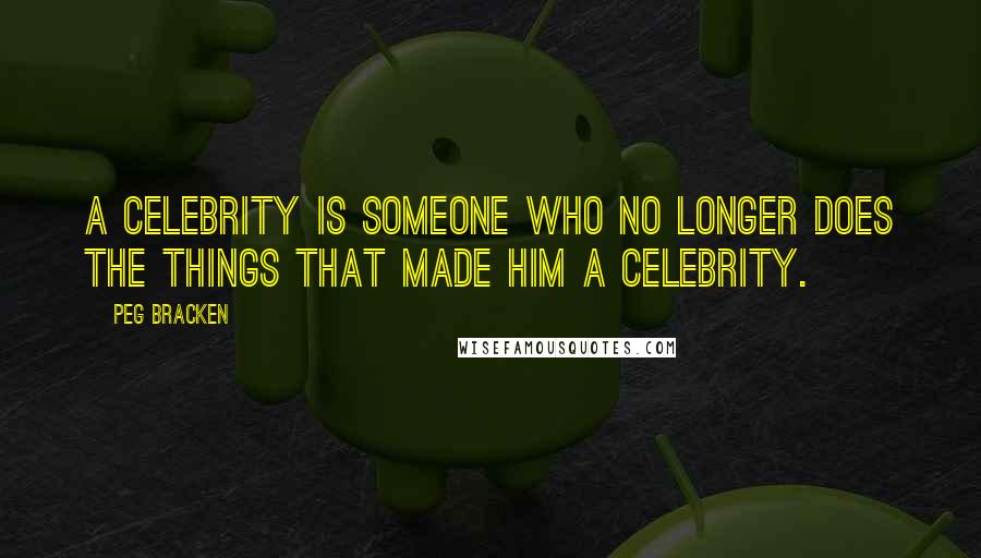 Peg Bracken Quotes: A celebrity is someone who no longer does the things that made him a celebrity.