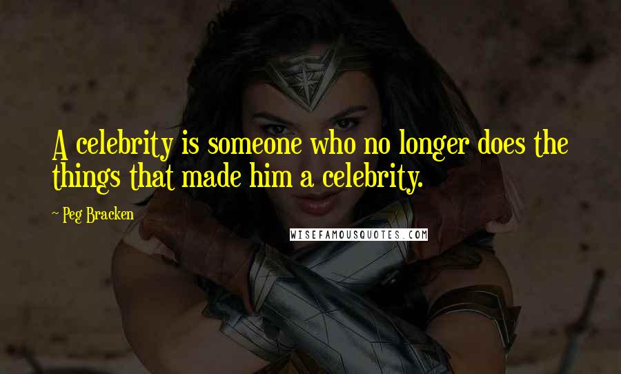Peg Bracken Quotes: A celebrity is someone who no longer does the things that made him a celebrity.