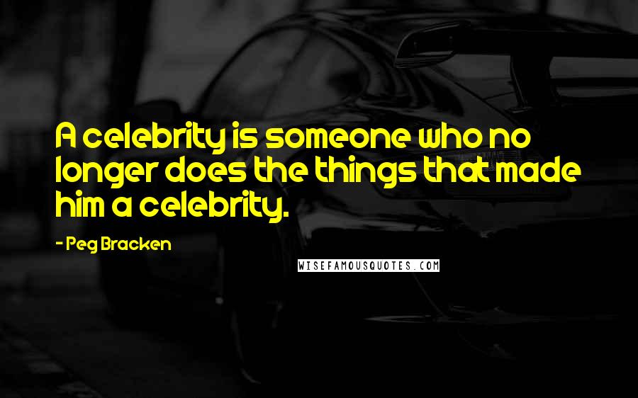 Peg Bracken Quotes: A celebrity is someone who no longer does the things that made him a celebrity.