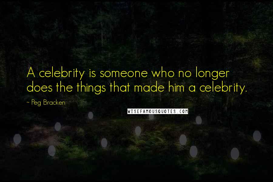 Peg Bracken Quotes: A celebrity is someone who no longer does the things that made him a celebrity.