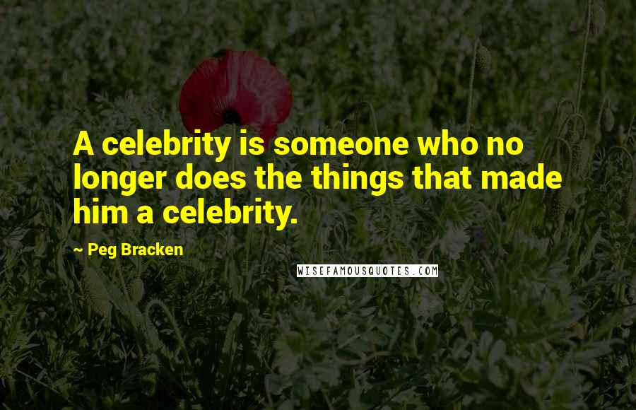 Peg Bracken Quotes: A celebrity is someone who no longer does the things that made him a celebrity.