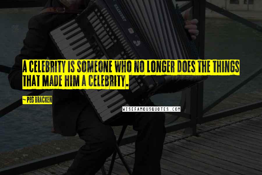 Peg Bracken Quotes: A celebrity is someone who no longer does the things that made him a celebrity.