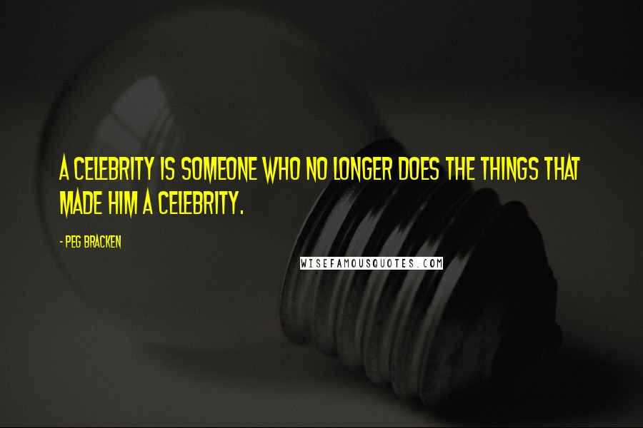 Peg Bracken Quotes: A celebrity is someone who no longer does the things that made him a celebrity.