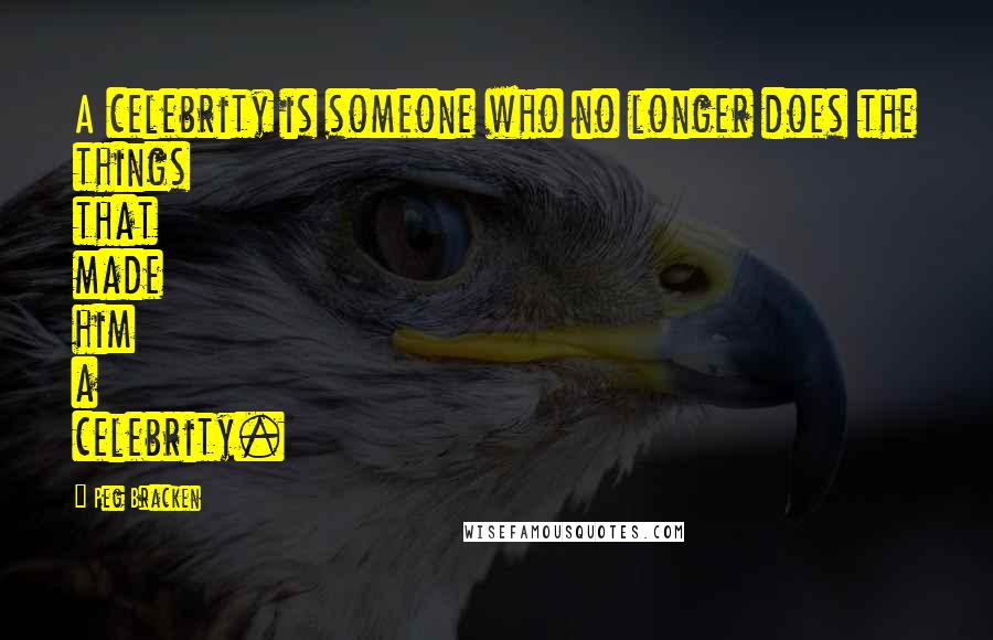 Peg Bracken Quotes: A celebrity is someone who no longer does the things that made him a celebrity.