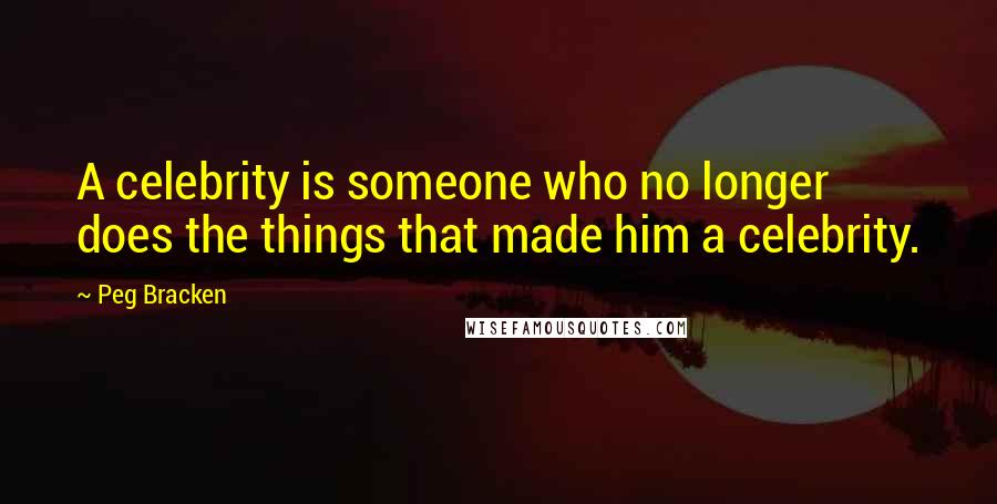 Peg Bracken Quotes: A celebrity is someone who no longer does the things that made him a celebrity.
