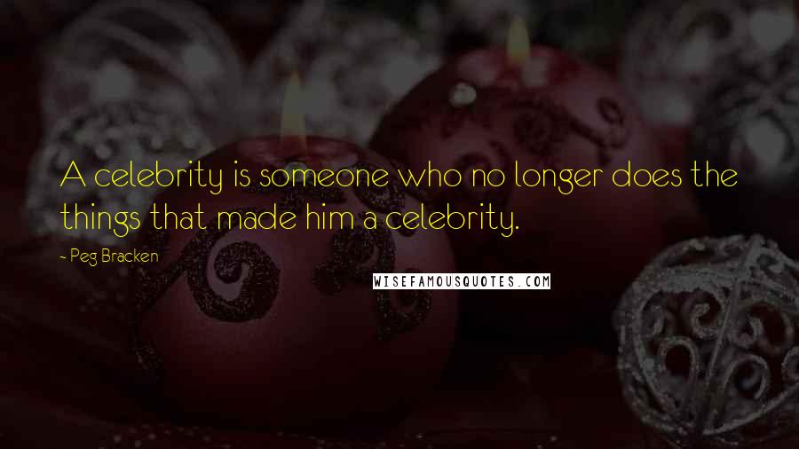 Peg Bracken Quotes: A celebrity is someone who no longer does the things that made him a celebrity.