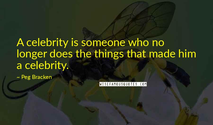 Peg Bracken Quotes: A celebrity is someone who no longer does the things that made him a celebrity.