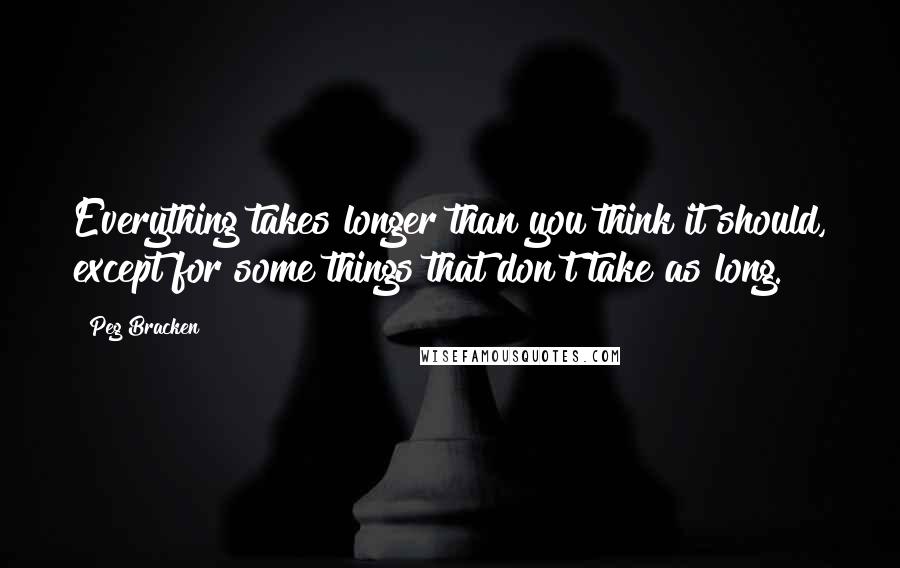 Peg Bracken Quotes: Everything takes longer than you think it should, except for some things that don't take as long.