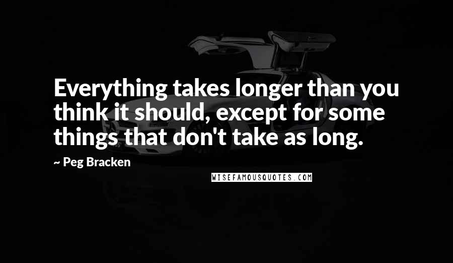 Peg Bracken Quotes: Everything takes longer than you think it should, except for some things that don't take as long.