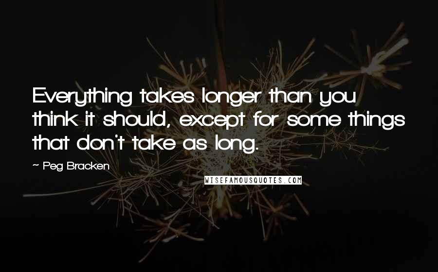 Peg Bracken Quotes: Everything takes longer than you think it should, except for some things that don't take as long.