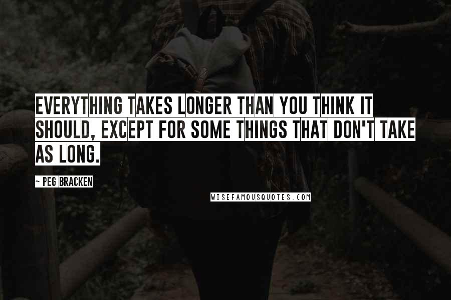 Peg Bracken Quotes: Everything takes longer than you think it should, except for some things that don't take as long.