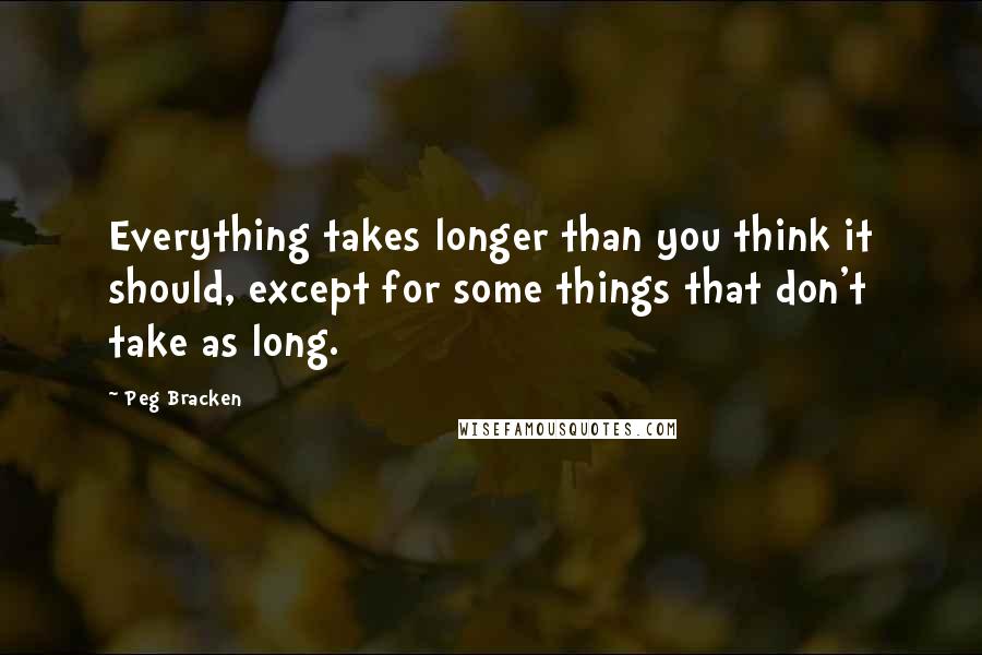 Peg Bracken Quotes: Everything takes longer than you think it should, except for some things that don't take as long.