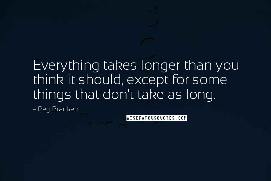 Peg Bracken Quotes: Everything takes longer than you think it should, except for some things that don't take as long.