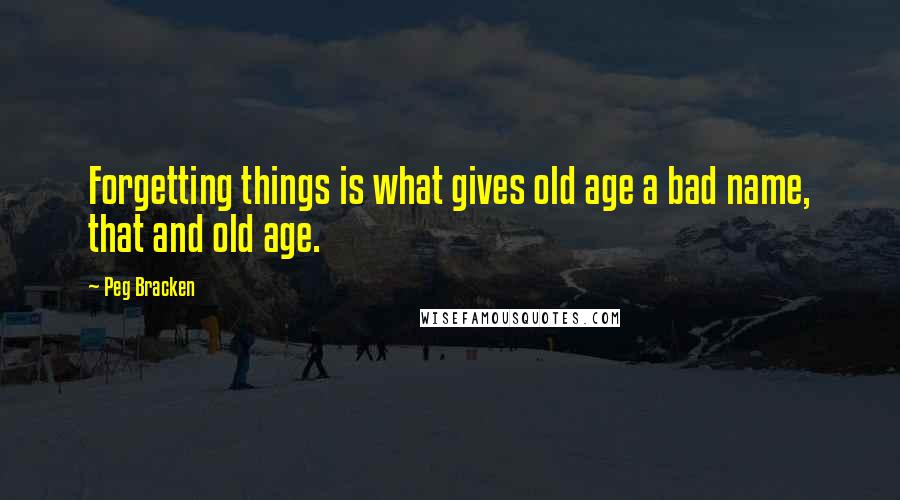 Peg Bracken Quotes: Forgetting things is what gives old age a bad name, that and old age.