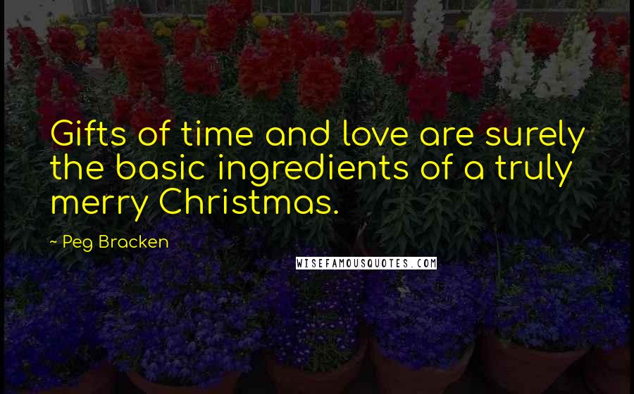 Peg Bracken Quotes: Gifts of time and love are surely the basic ingredients of a truly merry Christmas.