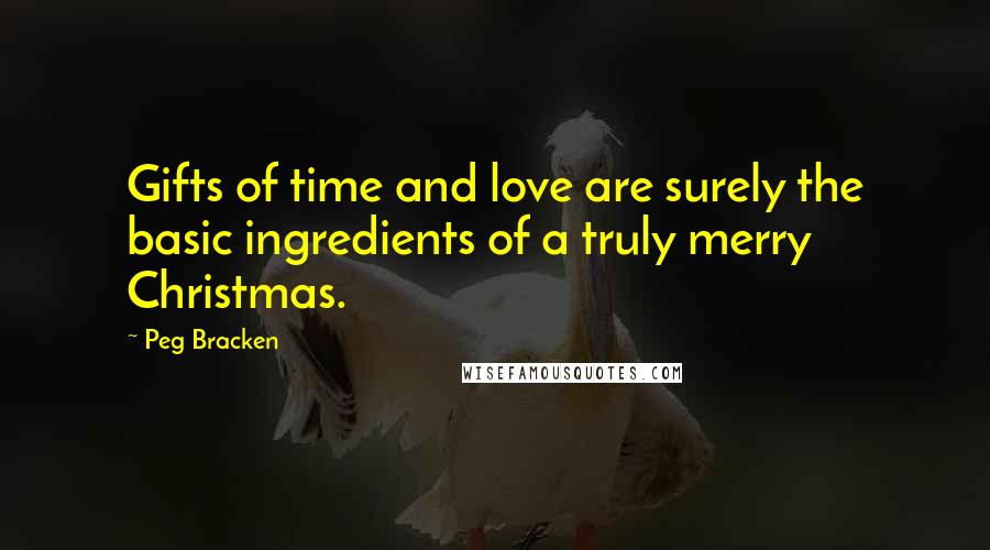 Peg Bracken Quotes: Gifts of time and love are surely the basic ingredients of a truly merry Christmas.