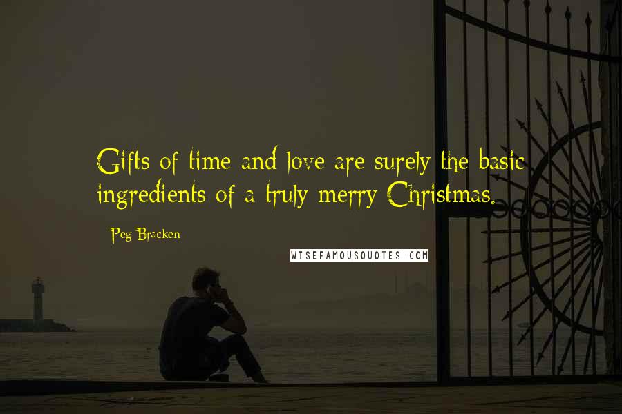 Peg Bracken Quotes: Gifts of time and love are surely the basic ingredients of a truly merry Christmas.