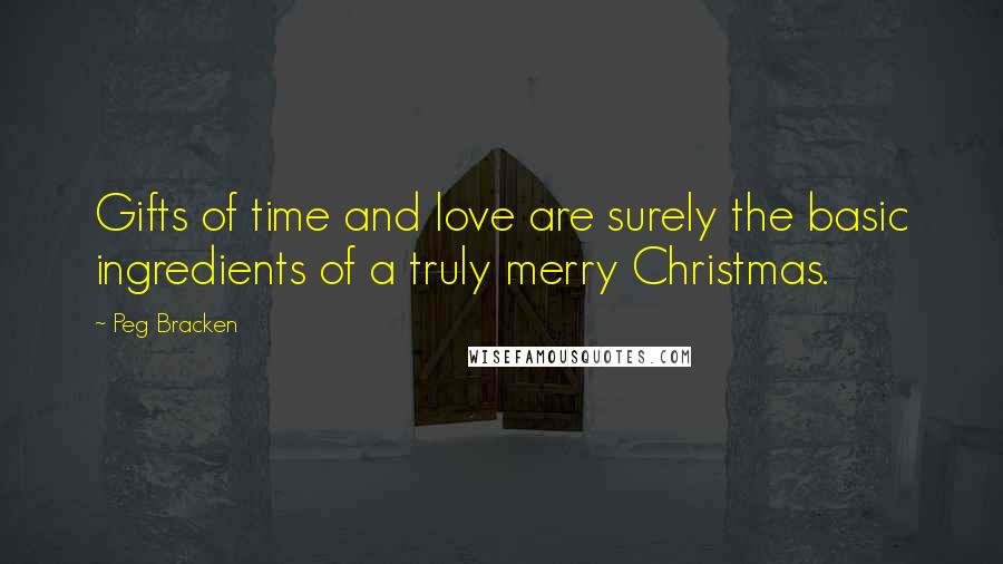 Peg Bracken Quotes: Gifts of time and love are surely the basic ingredients of a truly merry Christmas.