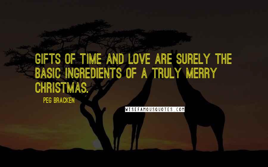 Peg Bracken Quotes: Gifts of time and love are surely the basic ingredients of a truly merry Christmas.