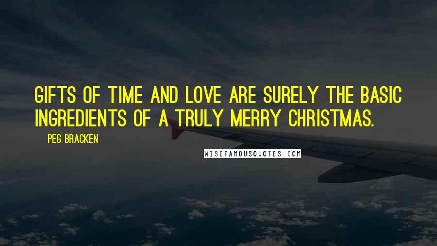 Peg Bracken Quotes: Gifts of time and love are surely the basic ingredients of a truly merry Christmas.