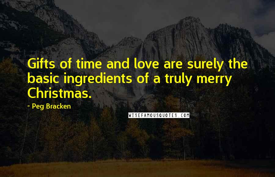 Peg Bracken Quotes: Gifts of time and love are surely the basic ingredients of a truly merry Christmas.