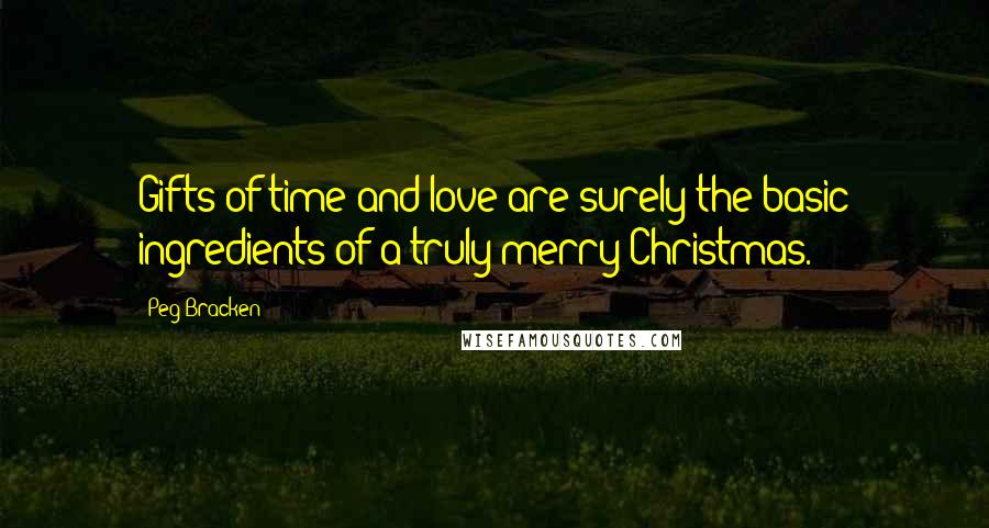 Peg Bracken Quotes: Gifts of time and love are surely the basic ingredients of a truly merry Christmas.