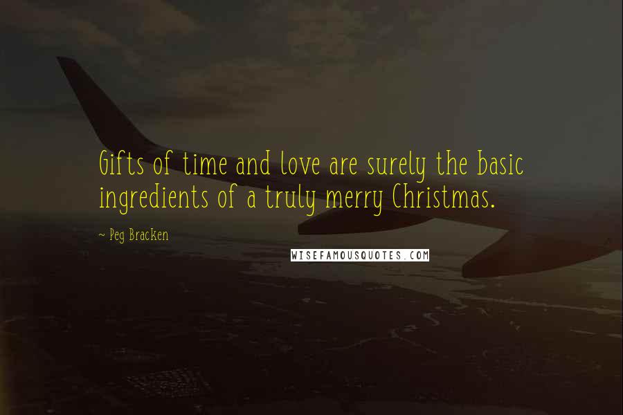 Peg Bracken Quotes: Gifts of time and love are surely the basic ingredients of a truly merry Christmas.