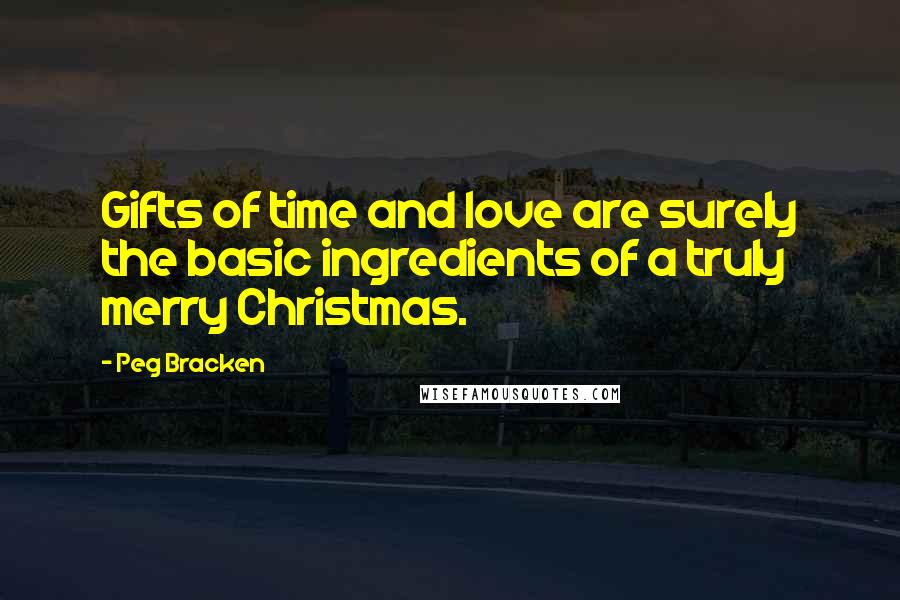 Peg Bracken Quotes: Gifts of time and love are surely the basic ingredients of a truly merry Christmas.