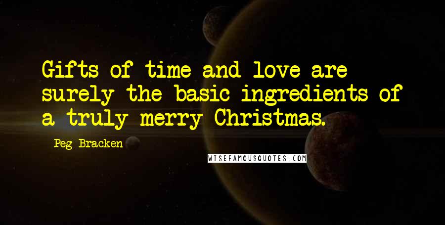 Peg Bracken Quotes: Gifts of time and love are surely the basic ingredients of a truly merry Christmas.