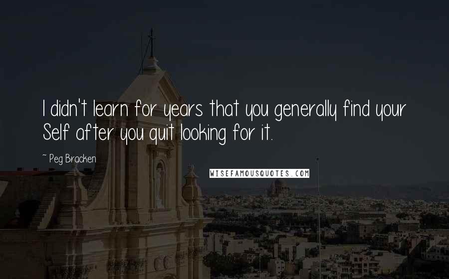 Peg Bracken Quotes: I didn't learn for years that you generally find your Self after you quit looking for it.