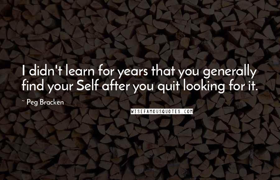 Peg Bracken Quotes: I didn't learn for years that you generally find your Self after you quit looking for it.